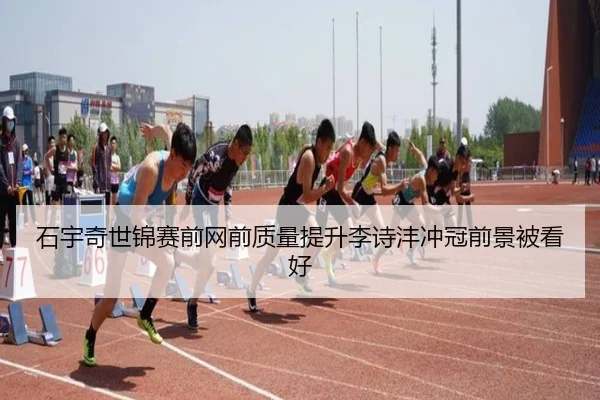 石宇奇世锦赛前网前质量提升李诗沣冲冠前景被看好