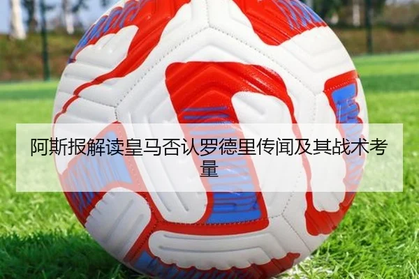 阿斯报解读皇马否认罗德里传闻及其战术考量
